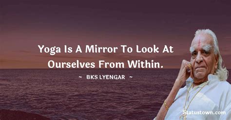 Yoga Is A Mirror To Look At Ourselves From Within B K S Iyengar Quotes