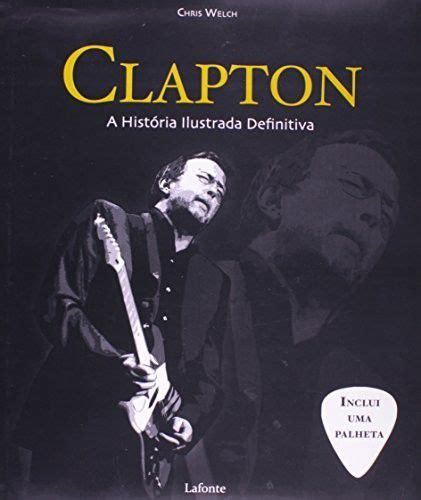 Clapton A Hist Ria Ilustrada Definitiva Porto De Letras Livraria