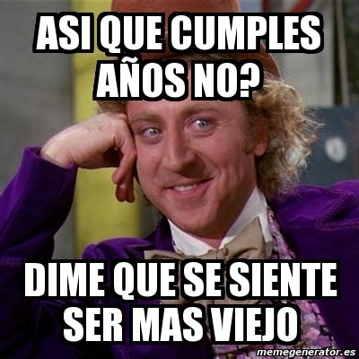 Meme Willy Wonka asi que cumples aÃos no dime que se siente ser mas