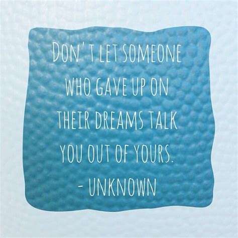 Don T Let Someone Who Gave Up On Their Dreams Talk You Out Of Yours