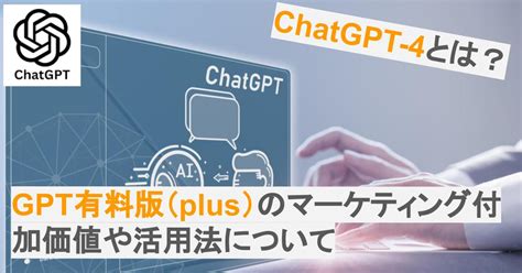 Chatgpt 4とは？gpt有料版（plus）のマーケティング付加価値や活用法について Glass Blog