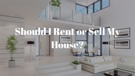 Should I Rent Or Sell My House Key Factors To Consider