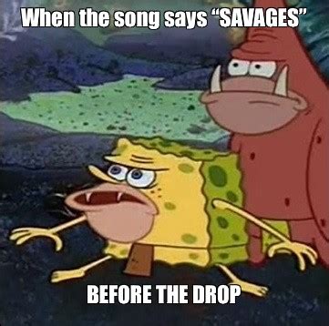 Meme: "When the song says “SAVAGES” BEFORE THE DROP" - All Templates ...