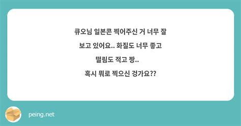 큐오님 일본콘 찍어주신 거 너무 잘 보고 있어요 화질도 너무 좋고 떨림도 적고 짱👍 혹시 뭐로 Peing 質問箱