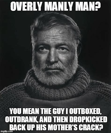 Image Tagged In Funny Memes Overly Manly Man Hemingway Funny Memes