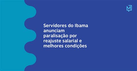 Servidores Do Ibama Anunciam Paralisação Por Reajuste Salarial E Melhores Condições Meio