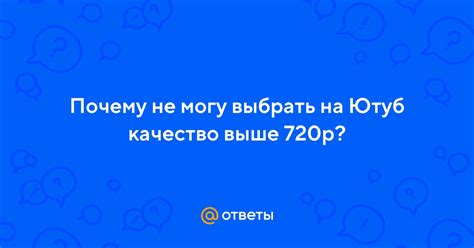 Ответы Mail Почему не могу выбрать на Ютуб качество выше 720р