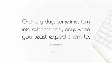 Jill Santopolo Quote: “Ordinary days sometimes turn into extraordinary