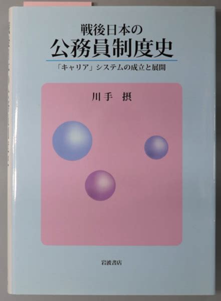 戦後日本の公務員制度史 「キャリア」システムの成立と展開 川手 摂 文生書院 古本、中古本、古書籍の通販は「日本の古本屋」