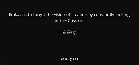 Al-Jahiz quote: Ikhlaas is to forget the vision of creation by ...