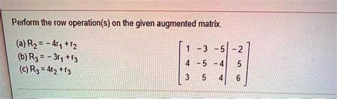 SOLVED Perform The Row Operation S On The Given Augmented Matrix A