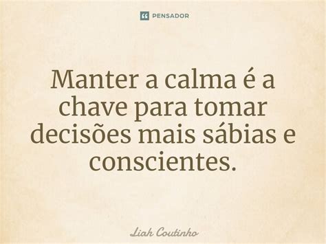 Manter a calma é a chave para tomar Liah Coutinho Pensador