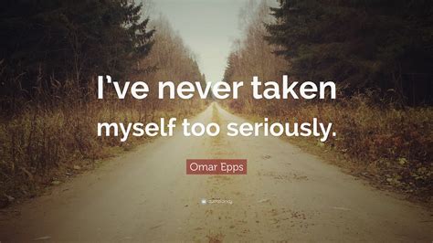 Omar Epps Quote Ive Never Taken Myself Too Seriously