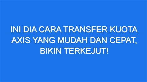 Ini Dia Cara Transfer Kuota Axis Yang Mudah Dan Cepat Bikin Terkejut