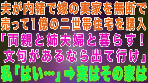 【スカッとする話】夫が内緒で嫁の実家を無断で売って1億の二世帯住宅を購入「両親と姉夫婦と暮らす！文句があるなら出て行け」→数ヶ月後、泣きつく夫