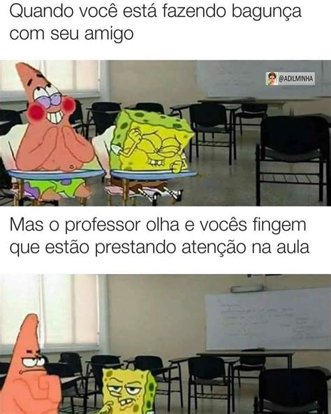 Quando você está fazendo bagunça seu amigo Mas o professor olha e