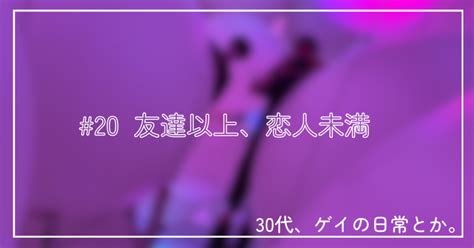 友達以上、恋人未満 20｜ひろト 30代、ゲイの日常とか。