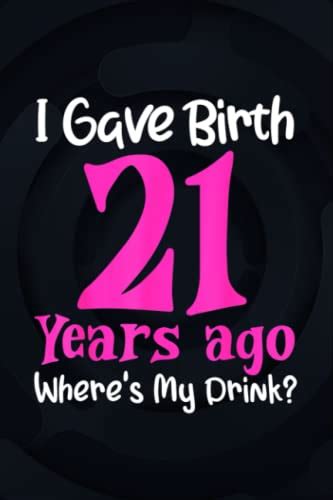 I Gave Birth 21 Years Ago Wheres My Drink 21st Birthday 114 Pages 6x9 In Colled Ruled