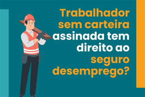 Trabalhador Sem Carteira Assinada Tem Direito Ao Seguro Desemprego