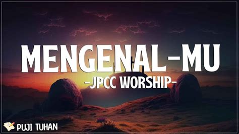 Mengenalmu Jpcc Worship Lirik Lagu Rohani Kristen Terbaru 2024