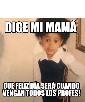 Meme Creator Funny Dice mi mamá Que feliz día será cuando vengan