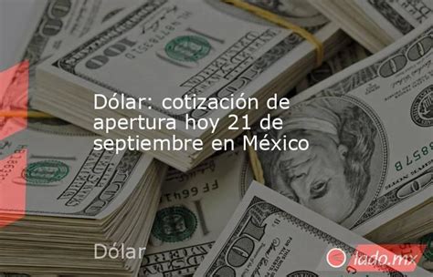 Dólar Cotización De Apertura Hoy 21 De Septiembre En México Lado Mx