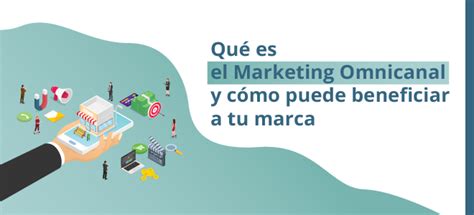 Qué Es El Marketing Omnicanal Y Cómo Puede Beneficiar A Tu Marca