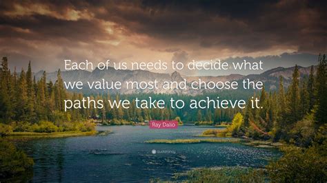 Ray Dalio Quote Each Of Us Needs To Decide What We Value Most And