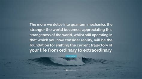 Kevin Michel Quote The More We Delve Into Quantum Mechanics The