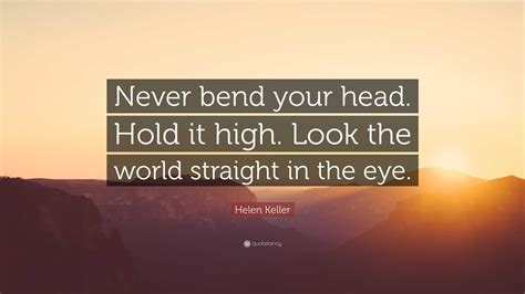 Helen Keller Quote “never Bend Your Head Hold It High Look The World