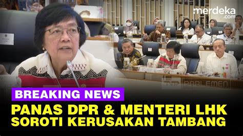 Live Dpr Keras Cecar Menteri Lhk Soroti Kerusakan Akibat Tambang