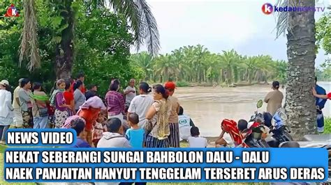 Nekat Seberangi Sungai Bahbolon Dalu Dalu Naek Panjaitan Hanyut