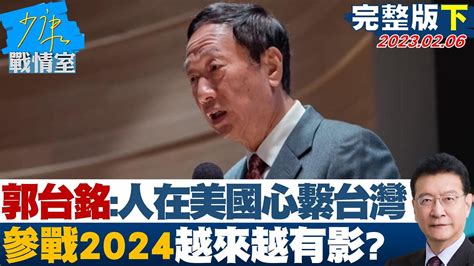 【完整版下集】郭台銘喊話 人在美國心繫台灣 參戰2024越來越有影 少康戰情室 20230206 Youtube