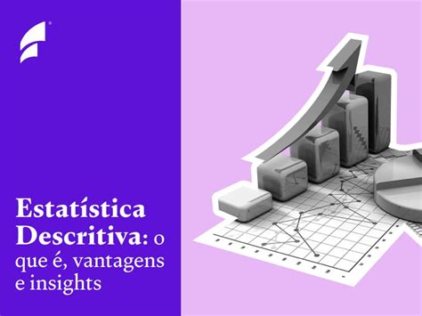 Estatística Descritiva o que é vantagens e insights