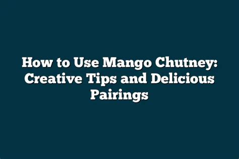 How To Use Mango Chutney Creative Tips And Delicious Pairings