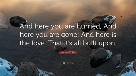 Leonard Cohen Quote And Here You Are Hurried And Here You Are Gone