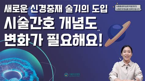 서울아산병원 뇌졸중센터 2021 심포지엄 3강 새로운 신경중재시술 술기의 도입에 따른 간호 개념의 변화 서울아산병원 영상