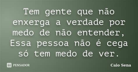 Tem Gente Que Não Enxerga A Verdade Por Caio Sena Pensador