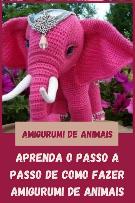 Amigurumi De Animais Aprenda O Passo A Passo Detalhado De Como Fazer