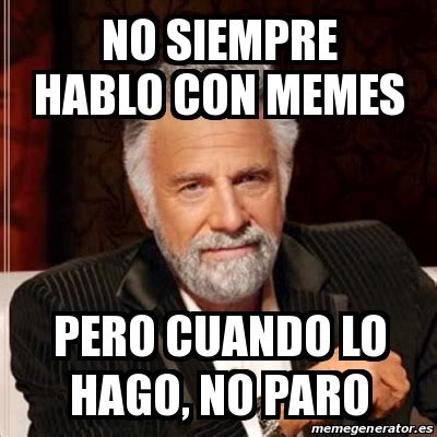 Meme Most Interesting Man No Siempre Hablo Con Memes Pero Cuando Lo