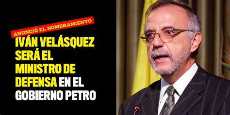 Iván Velásquez Será El Ministro De Defensa En El Gobierno Petro