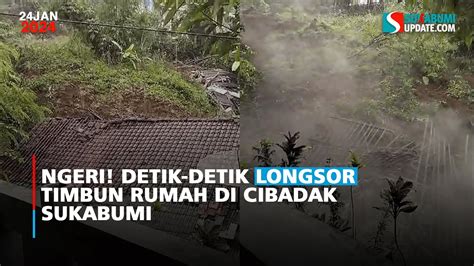 Ngeri Detik Detik Longsor Timbun Rumah Di Cibadak Sukabumi Sukabumi