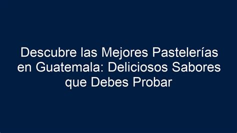 Descubre Las Mejores Pasteler As En Guatemala Deliciosos Sabores Que