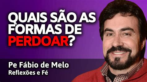 AS DIFERENTES FORMAS DO PERDÃO PADRE FÁBIO DE MELO REFLEXÕES E FÉ