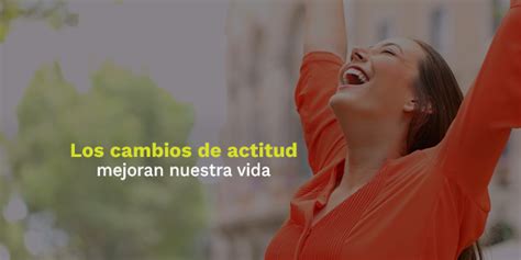 Los Cambios De Actitud Mejoran Nuestra Vida Blog Utel