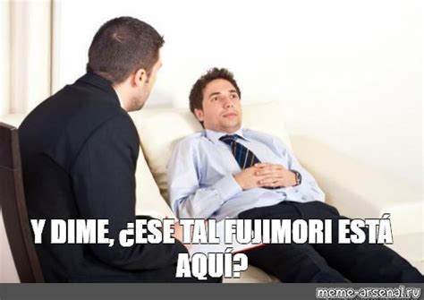 Meme Y Dime ¿ese Tal Fujimori EstÁ AquÍ All Templates Meme