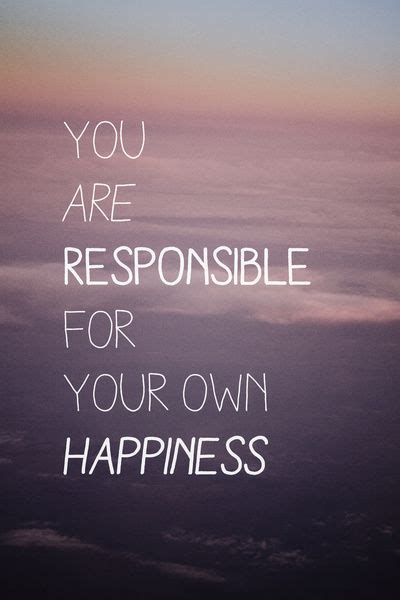 You Are Responsible For Your Own Happiness Quotes Shortquotescc