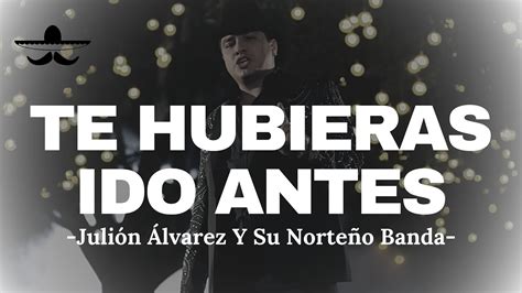 Julión Álvarez Y Su Norteño Banda Te Hubieras Ido Antes LETRA YouTube