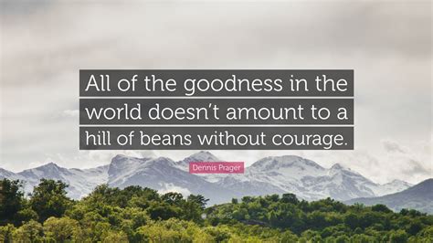 Dennis Prager Quote All Of The Goodness In The World Doesnt Amount