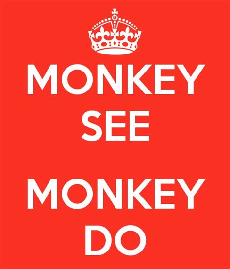 MONKEY SEE MONKEY DO | Monkey see monkey do, Done quotes, Copying me quotes